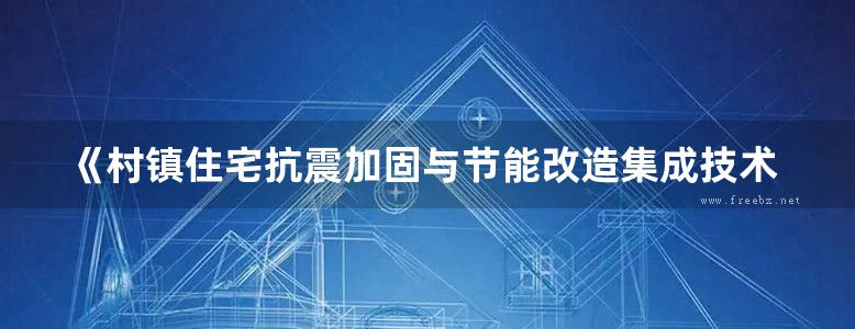 《村镇住宅抗震加固与节能改造集成技术设计图集 》崔家春、安亚东 2016 